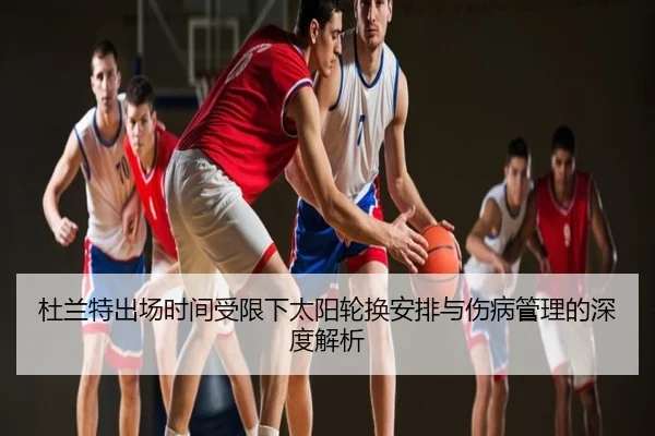 杜兰特出场时间受限下太阳轮换安排与伤病管理的深度解析